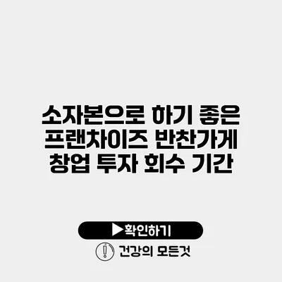 소자본으로 하기 좋은 프랜차이즈 반찬가게 창업 투자 회수 기간