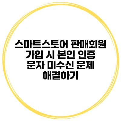 스마트스토어 판매회원 가입 시 본인 인증 문자 미수신 문제 해결하기