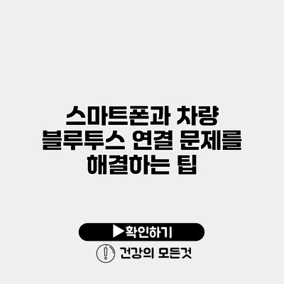 스마트폰과 차량 블루투스 연결 문제를 해결하는 팁