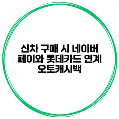 신차 구매 시 네이버 페이와 롯데카드 연계 오토캐시백