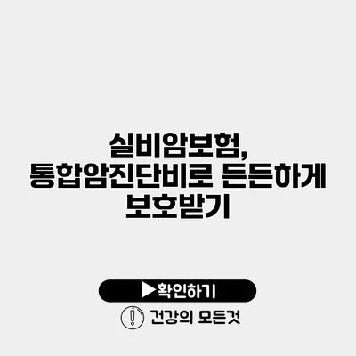 실비암보험, 통합암진단비로 든든하게 보호받기