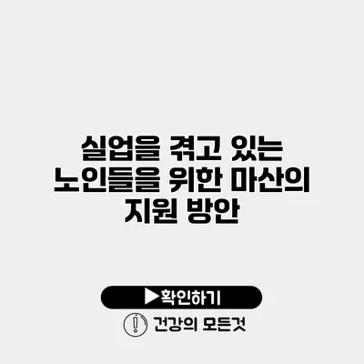 실업을 겪고 있는 노인들을 위한 마산의 지원 방안