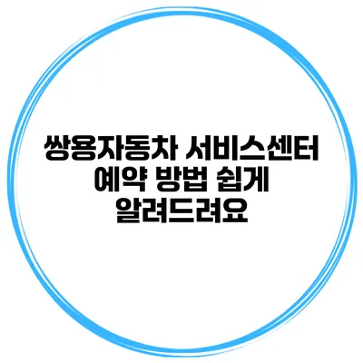 쌍용자동차 서비스센터 예약 방법 쉽게 알려드려요