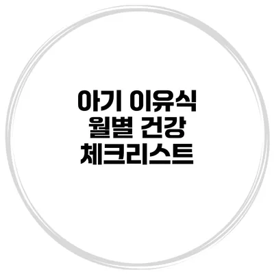 아기 이유식 월별 건강 체크리스트