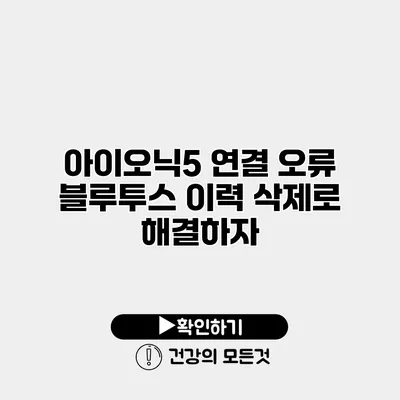 아이오닉5 연결 오류? 블루투스 이력 삭제로 해결하자