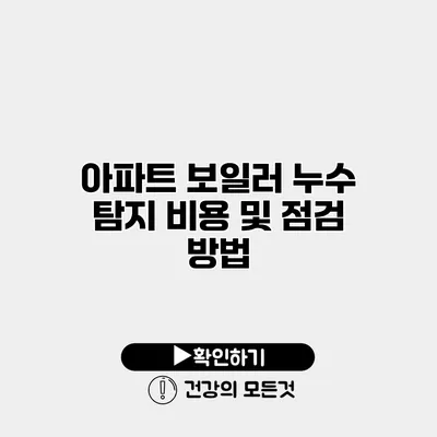 아파트 보일러 누수 탐지 비용 및 점검 방법
