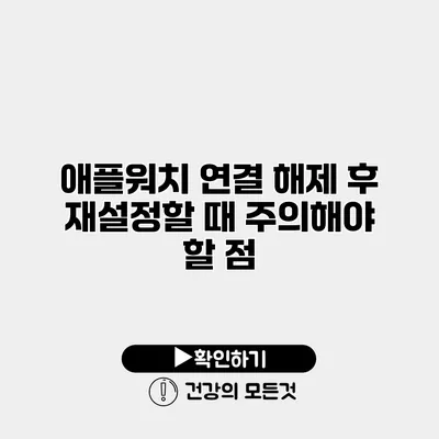 애플워치 연결 해제 후 재설정할 때 주의해야 할 점