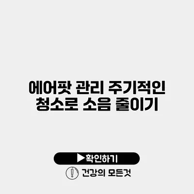 에어팟 관리 주기적인 청소로 소음 줄이기