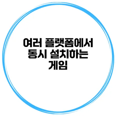 여러 플랫폼에서 동시 설치하는 게임