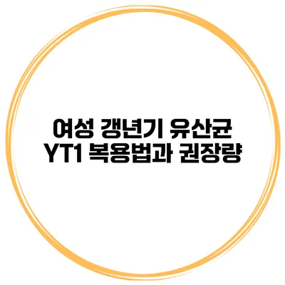 여성 갱년기 유산균 YT1 복용법과 권장량