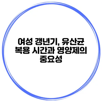 여성 갱년기, 유산균 복용 시간과 영양제의 중요성