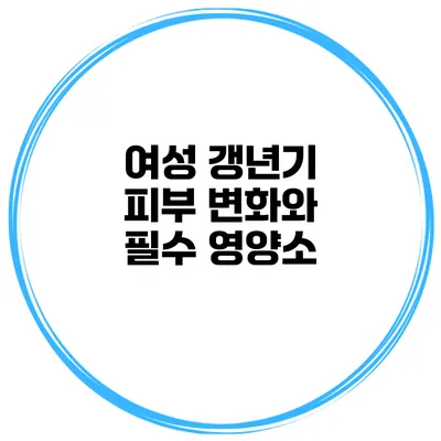 여성 갱년기 피부 변화와 필수 영양소