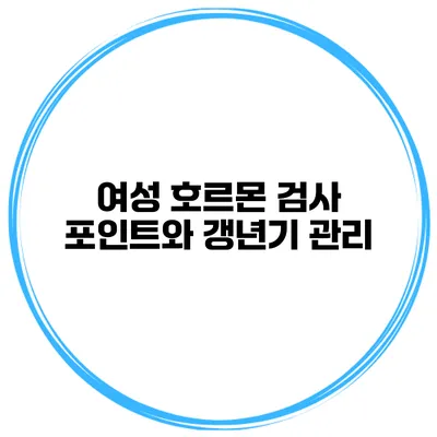 여성 호르몬 검사 포인트와 갱년기 관리