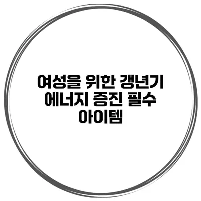 여성을 위한 갱년기 에너지 증진 필수 아이템