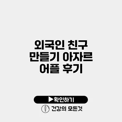 외국인 친구 만들기 아자르 어플 후기