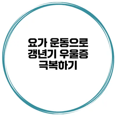 요가 운동으로 갱년기 우울증 극복하기