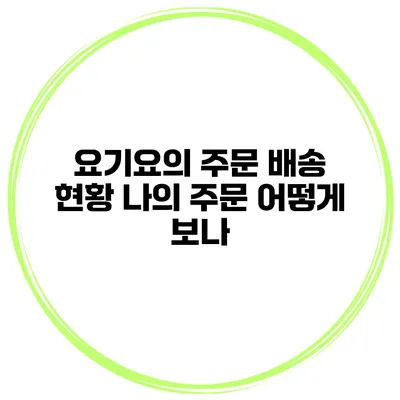 요기요의 주문 배송 현황 나의 주문 어떻게 보나?