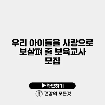우리 아이들을 사랑으로 보살펴 줄 보육교사 모집