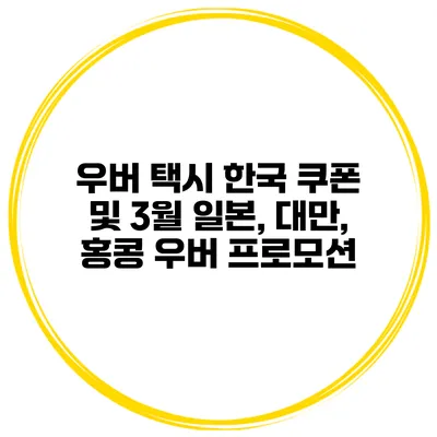 우버 택시 한국 쿠폰 및 3월 일본, 대만, 홍콩 우버 프로모션
