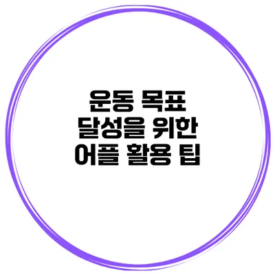 운동 목표 달성을 위한 어플 활용 팁