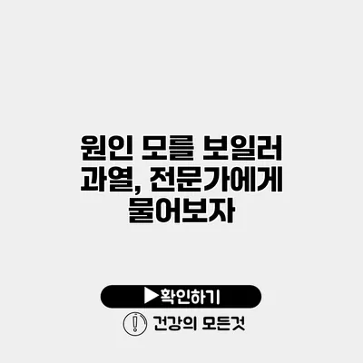 원인 모를 보일러 과열, 전문가에게 물어보자