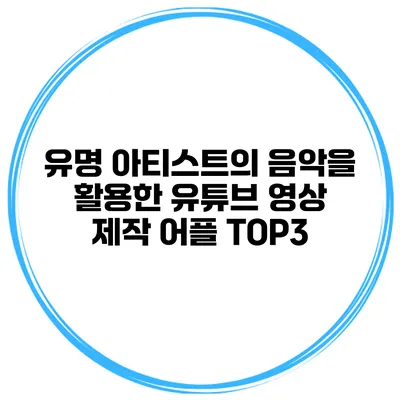 유명 아티스트의 음악을 활용한 유튜브 영상 제작 어플 TOP3