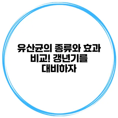유산균의 종류와 효과 비교! 갱년기를 대비하자