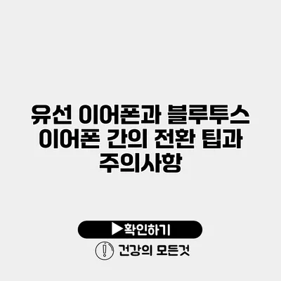 유선 이어폰과 블루투스 이어폰 간의 전환 팁과 주의사항