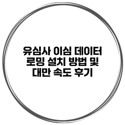 유심사 이심 데이터 로밍 설치 방법 및 대만 속도 후기