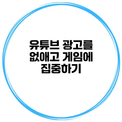 유튜브 광고를 없애고 게임에 집중하기
