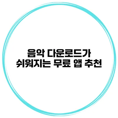 음악 다운로드가 쉬워지는 무료 앱 추천