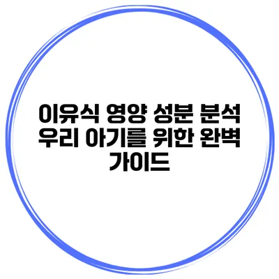 이유식 영양 성분 분석 우리 아기를 위한 완벽 가이드
