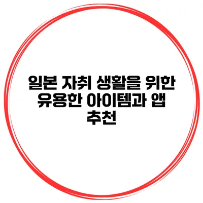 일본 자취 생활을 위한 유용한 아이템과 앱 추천