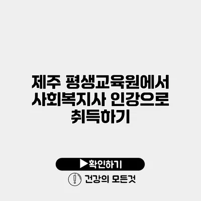 제주 평생교육원에서 사회복지사 인강으로 취득하기