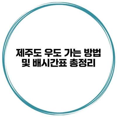 제주도 우도 가는 방법 및 배시간표 총정리