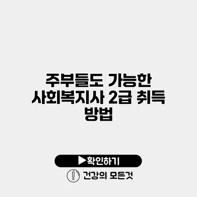 주부들도 가능한 사회복지사 2급 취득 방법