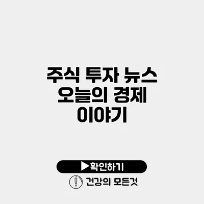 주식 투자 뉴스 오늘의 경제 이야기