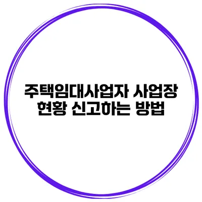 주택임대사업자 사업장 현황 신고하는 방법