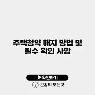 주택청약 해지 방법 및 필수 확인 사항