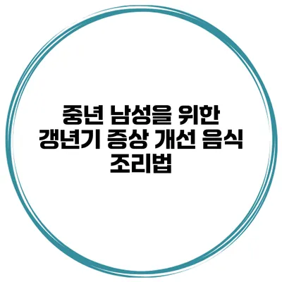 중년 남성을 위한 갱년기 증상 개선 음식 조리법