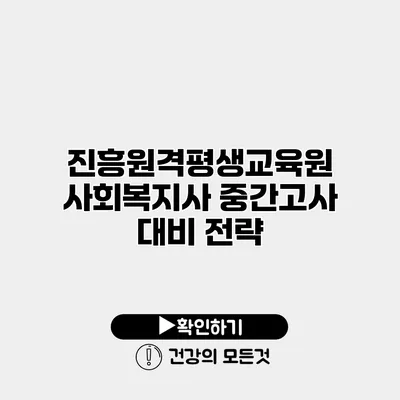 진흥원격평생교육원 사회복지사 중간고사 대비 전략
