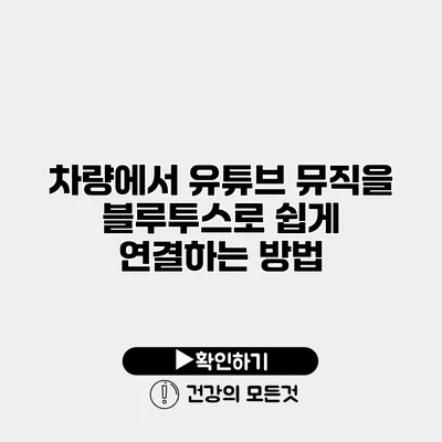 차량에서 유튜브 뮤직을 블루투스로 쉽게 연결하는 방법