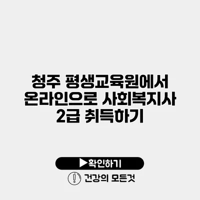 청주 평생교육원에서 온라인으로 사회복지사 2급 취득하기