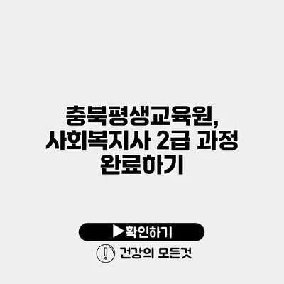 충북평생교육원, 사회복지사 2급 과정 완료하기