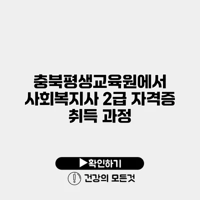 충북평생교육원에서 사회복지사 2급 자격증 취득 과정