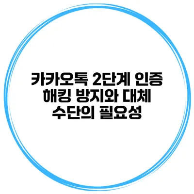 카카오톡 2단계 인증 해킹 방지와 대체 수단의 필요성