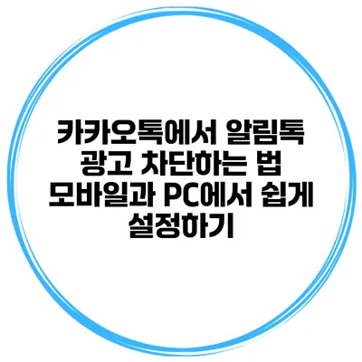 카카오톡에서 알림톡 광고 차단하는 법 모바일과 PC에서 쉽게 설정하기