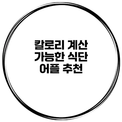 칼로리 계산 가능한 식단 어플 추천