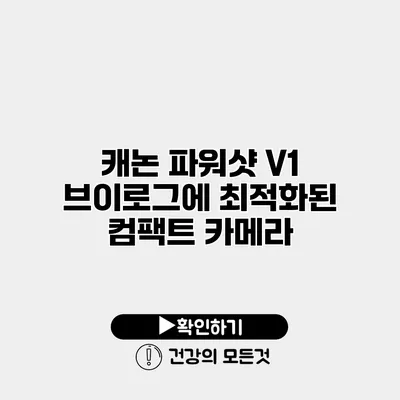 캐논 파워샷 V1 브이로그에 최적화된 컴팩트 카메라