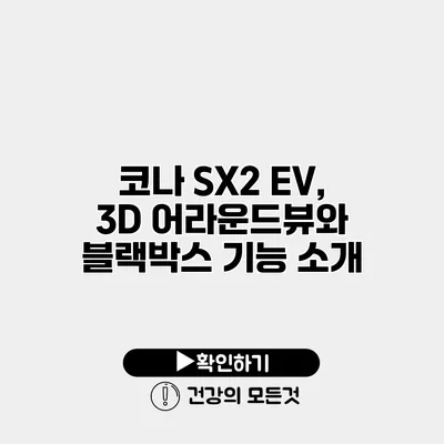 코나 SX2 EV, 3D 어라운드뷰와 블랙박스 기능 소개